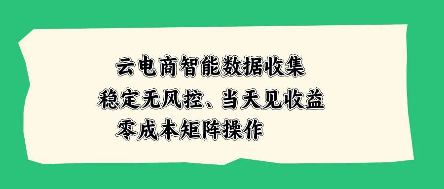 （20197期）云电商智能数据收集，稳定无风控，当天见收益，零成本矩阵操作-小优资源网