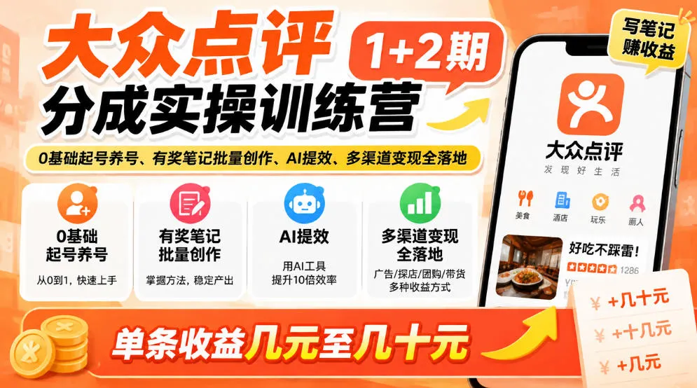 大众点评分成实操训练营1+2期｜0基础起号养号、有奖笔记批量创作、AI提效、多渠道变现全落地，单条收益几元至几十元-小优资源网