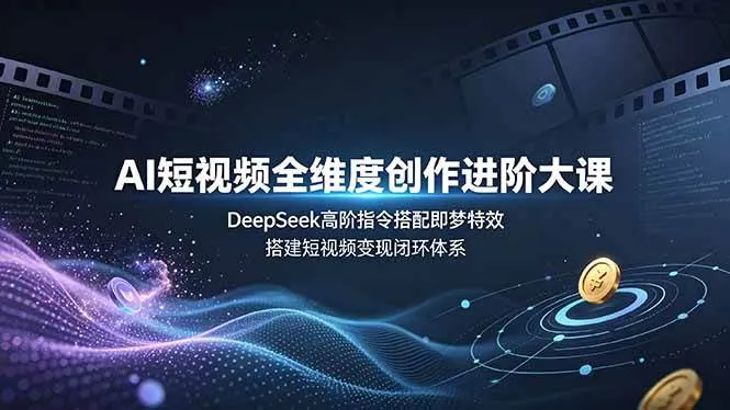 (19153期)AI短视频全维度创作进阶大课,DeepSeek高阶指令搭配即梦特效,搭建短视频变现闭环体系 (19153期)AI短视频全维度创作进阶大课,DeepSeek高阶指令搭配即梦特效,搭建短视频变现闭环体系