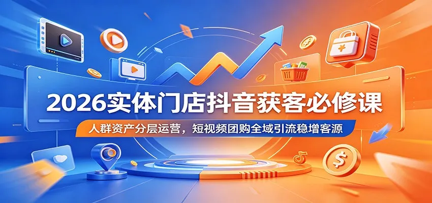 2026实体门店抖音获客必修课：人群资产分层运营，短视频团购全域引流稳增客源-小优资源网