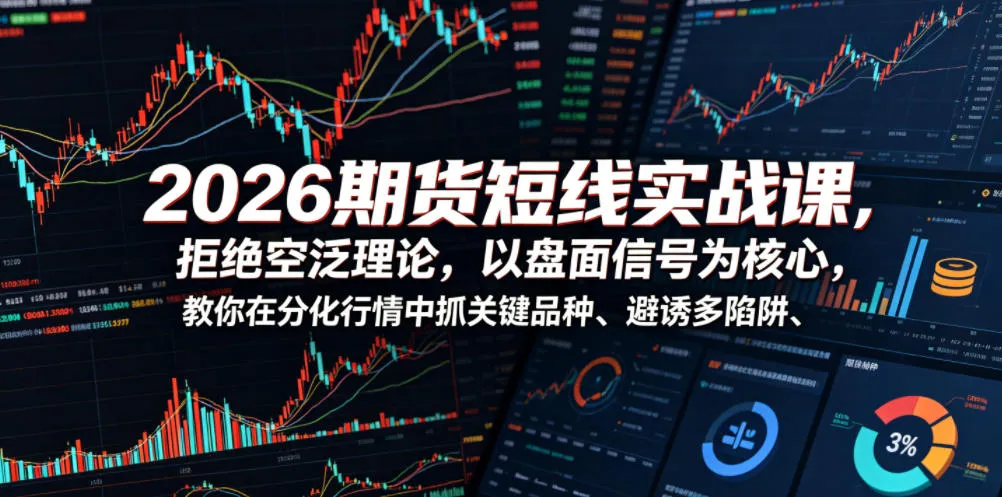 2026期货短线实战课，拒绝空泛理论，以盘面信号为核心，教你在分化行情中抓关键品种、避诱多陷阱(更新)-小优资源网