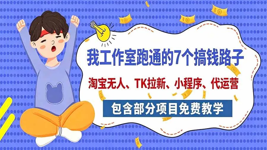 (20918期)我工作室跑通的7个搞钱路子,今天全盘托出,包含部分项目免费教学(淘宝、拉新、小程序、代运营)-小优资源网