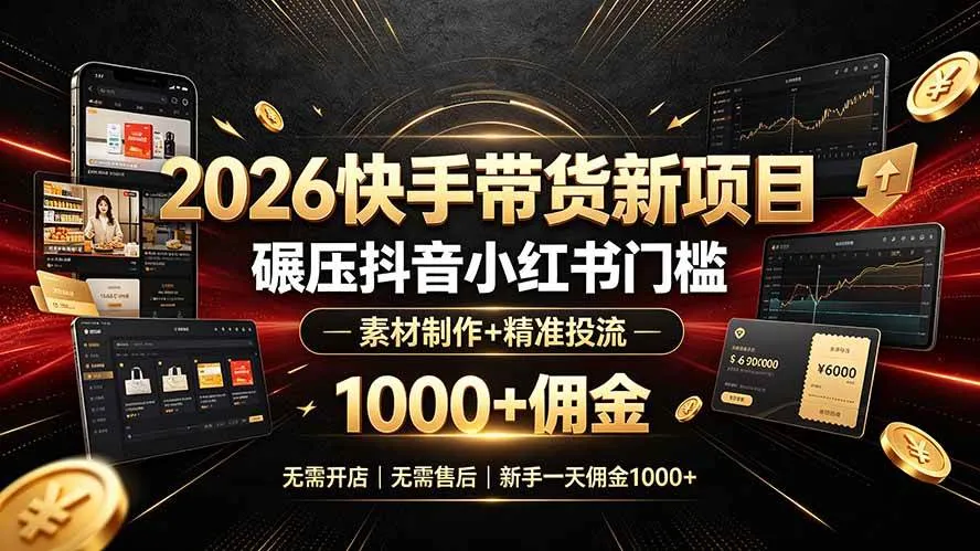 （19175期）2026快手带货新项目｜碾压抖音小红书门槛，素材制作+精准投流，无需开店，无需售后，新手一天佣金1000+-小优资源网