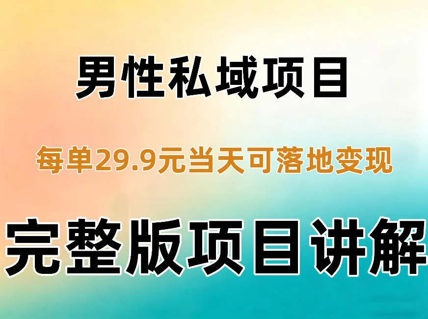男性私域项目每单29.9,当天就能落地变现【不是S粉项目】详细拆解-小优资源网
