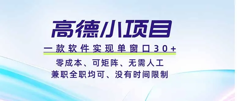 高德小项目，一款软件实现单窗口+、零成本、可矩阵、零人工、兼职全职均可、没有时间限制-小优资源网