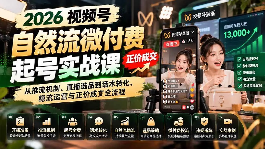 （20933期）2026视频号自然流微付费起号实战课：从推流机制、直播选品到话术转化、稳流运营与正价成交全流程-小优资源网