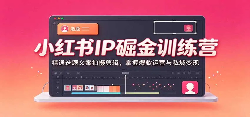 小红书IP掘金训练营：精通选题文案拍摄剪辑，掌握爆款运营与私域变现-小优资源网
