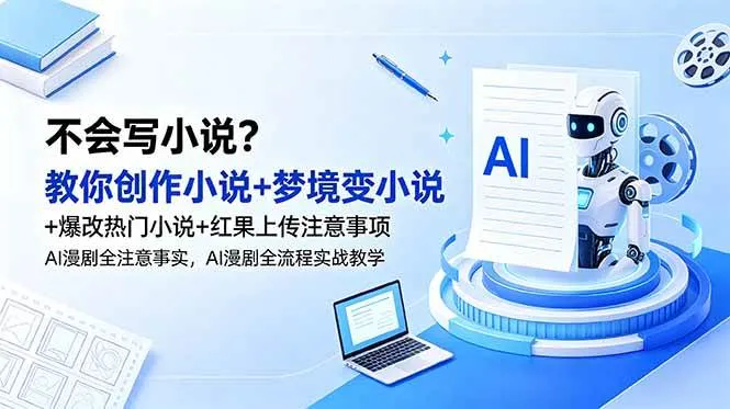 (18801期)不会写小说?教你创作小说+梦境变小说+爆改热门小说+红果上传注意事项,AI漫剧全流程实战教学-小优资源网