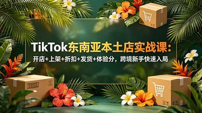 (18984期)TikTok东南亚本土店实战课:开店+上架+折扣+发货+体验分,跨境新手快速入局 (18984期)TikTok东南亚本土店实战课:开店+上架+折扣+发货+体验分,跨境新手快速入局