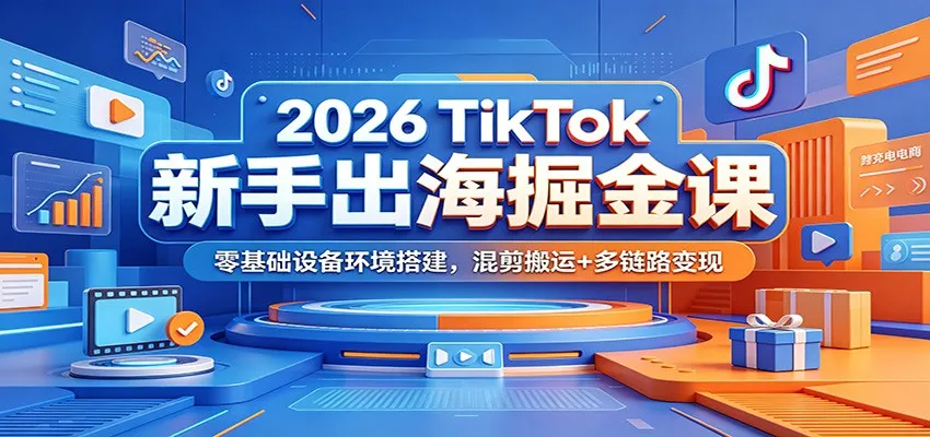 2026 TikTok新手出海掘金课:零基础设备环境搭建,混剪搬运+多链路变现-小优资源网