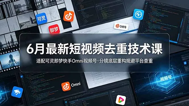 6月最新短视频去重技术课，适配可灵即梦快手Omni视频号，分镜底层重构规避平台查重-小优资源网