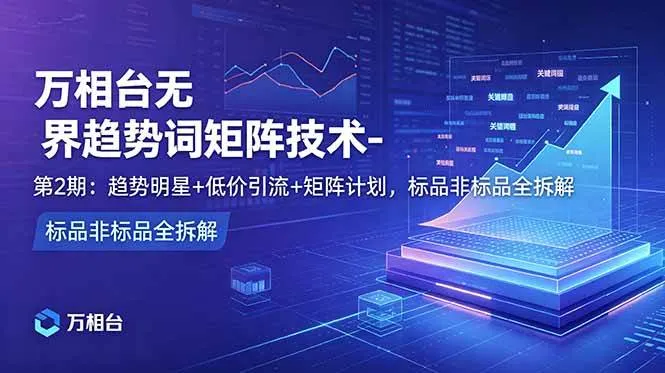 (18861期)万相台无界趋势词矩阵技术-第2期:趋势明星+低价引流+矩阵计划,标品非标品全拆解 (18861期)万相台无界趋势词矩阵技术-第2期:趋势明星+低价引流+矩阵计划,标品非标品全拆解