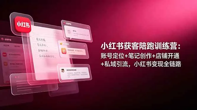 （19036期）小红书获客陪跑训练营：账号定位+笔记创作+店铺开通+私域引流，小红书变现全链路-小优资源网