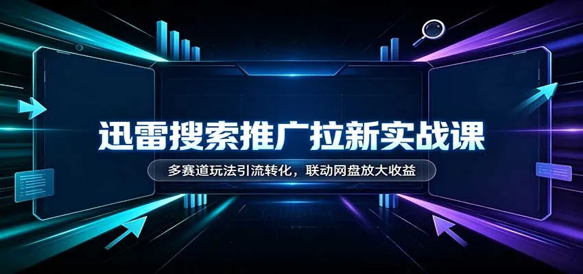 迅雷搜索推广拉新实战课:多赛道玩法引流转化,联动网盘放大收益 迅雷搜索推广拉新实战课:多赛道玩法引流转化,联动网盘放大收益