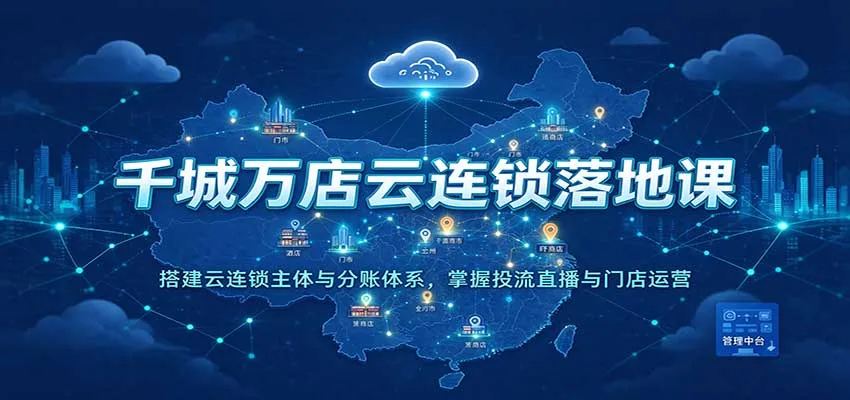 千城万店云连锁落地课：搭建云连锁主体与分账体系，掌握投流直播与门店运营-小优资源网