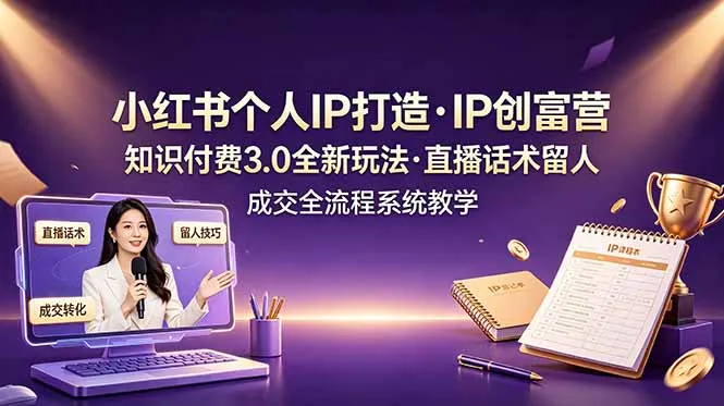 小红书个人IP打造创富营，知识付费3.0全新玩法，直播话术留人成交全流程系统教学-小优资源网