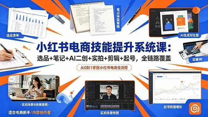 (18947期)小红书电商技能提升系统课:选品+笔记+AI二创+实拍+剪辑+起号,全链路覆盖-小优资源网