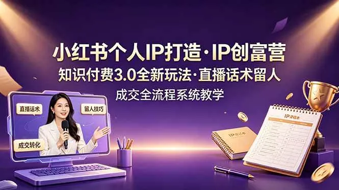 （19069期）小红书个人IP打造创富营，知识付费3.0全新玩法，直播话术留人成交全流程系统教学-小优资源网