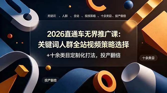 （19100期）2026直通车无界推广课：关键词人群全站视频策略选择+十余类目定制化打法，投产翻倍-小优资源网