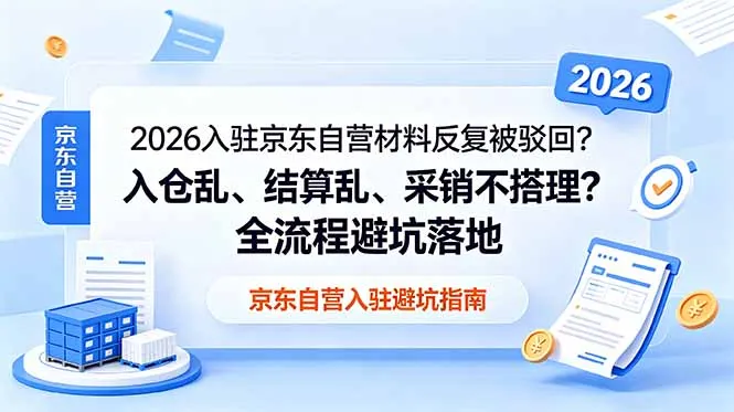 2026入驻京东自营材料反复被驳回？入仓乱、结算乱、采销不搭理？全流程避坑落地-小优资源网