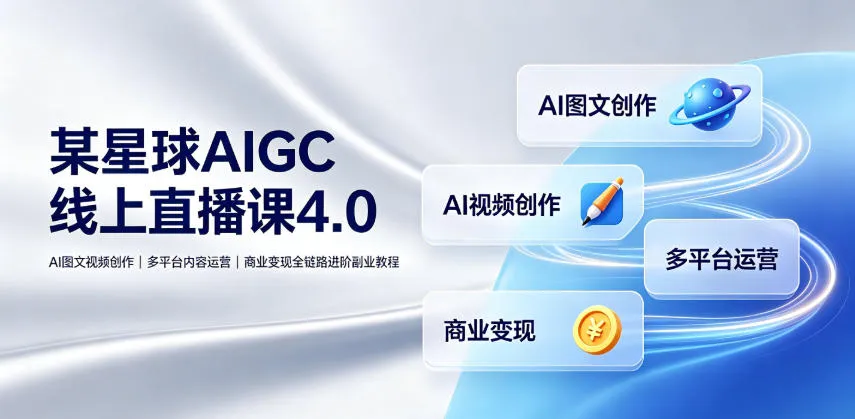 某星球AIGC线上直播课4.0|AI图文视频创作、多平台内容运营、商业变现全链路进阶副业教程-小优资源网