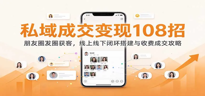 私域成交变现108招:朋友圈发圈获客,线上线下闭环搭建与收费成交攻略 私域成交变现108招:朋友圈发圈获客,线上线下闭环搭建与收费成交攻略