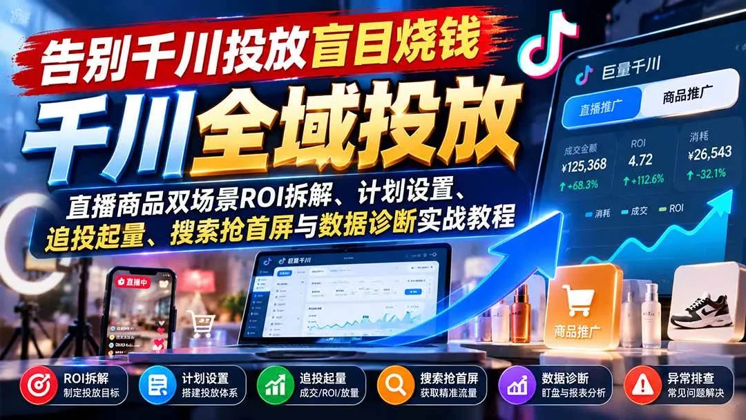 (21079期)告别千川投放盲目烧钱:直播商品双场景ROI拆解、计划设置、追投起量、搜索抢首屏与数据诊断实战教程-小优资源网