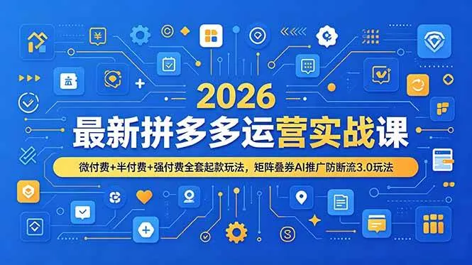 （19101期）2026最新拼多多运营实战课，微付费+半付费+强付费全套起款玩法，矩阵叠券AI推广防断流3.0玩法-小优资源网