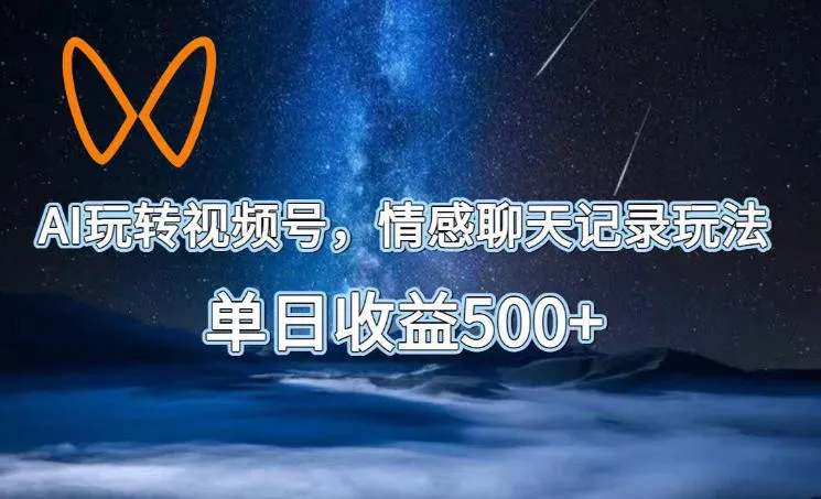 AI玩转视频号,情感聊天记录玩法,单日收益500+【揭秘】-小优资源网