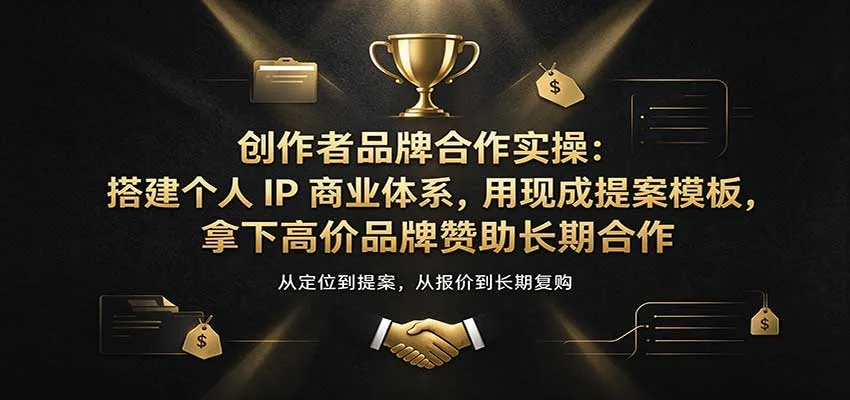 创作者品牌合作实操：搭建个人IP商业体系，用现成提案模板，拿下高价品牌赞助长期合作-小优资源网