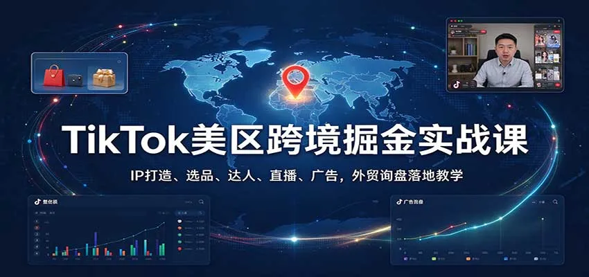TikTok美区跨境掘金实战课：IP打造、选品、达人、直播、广告，外贸询盘落地教学-小优资源网