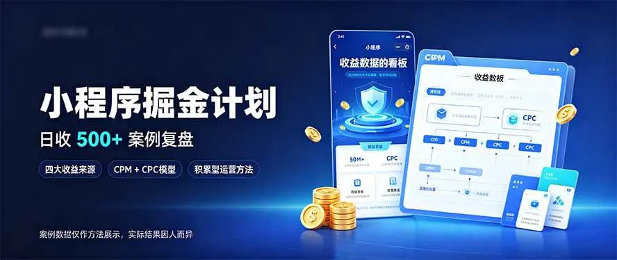 （20755期）小程序掘金计划，日收500+，四大收益来源，玩转CPM+CPC收益，积累型副业-小优资源网