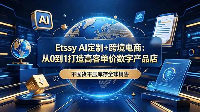 (18974期)Etsy AI定制+跨境电商:从0到1打造高客单价数字产品店,不囤货不压库存全球销售-小优资源网