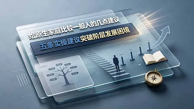 付费文章:给原生家庭比较一般人的几点建议,五条实操建议突破阶层发展困境-小优资源网