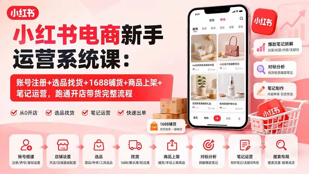 (20219期)小红书电商新手运营系统课:账号注册+选品找货+1688铺货+商品上架+笔记运营,跑通开店带货完整流程-小优资源网