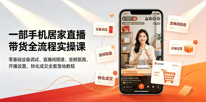 一部手机居家直播带货全流程实操课|零基础设备调试、直播间搭建、音频氛围、开播设置、转化成交全套落地教程-小优资源网