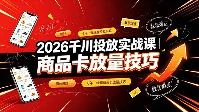 (19171期)2026千川投放实战课|6年一线操盘经验拆解,通俗讲解全域投放,吃透商品卡放量技巧-小优资源网