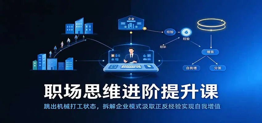 职场思维进阶提升：跳出机械打工状态，拆解企业模式汲取正反经验实现自我增值-小优资源网