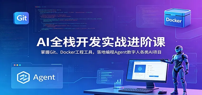 AI全栈开发实战进阶课:掌握Git、Docker工程工具,落地编程Agent数字人各类AI项目-小优资源网