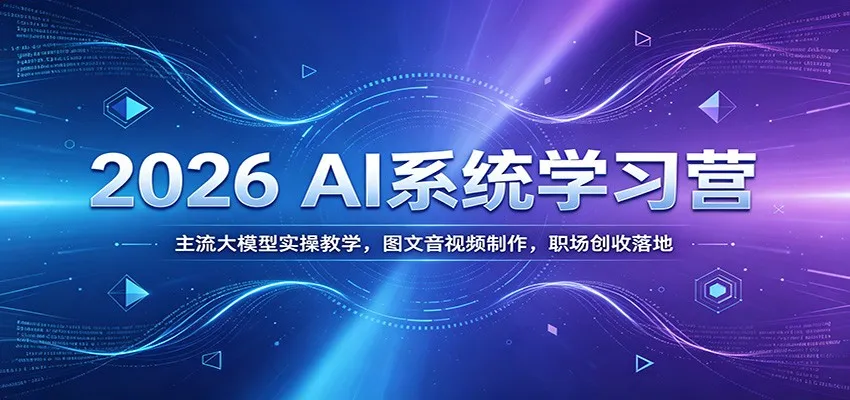 2026 AI系统学习营：主流大模型实操教学，图文音视频制作，职场创收落地-小优资源网