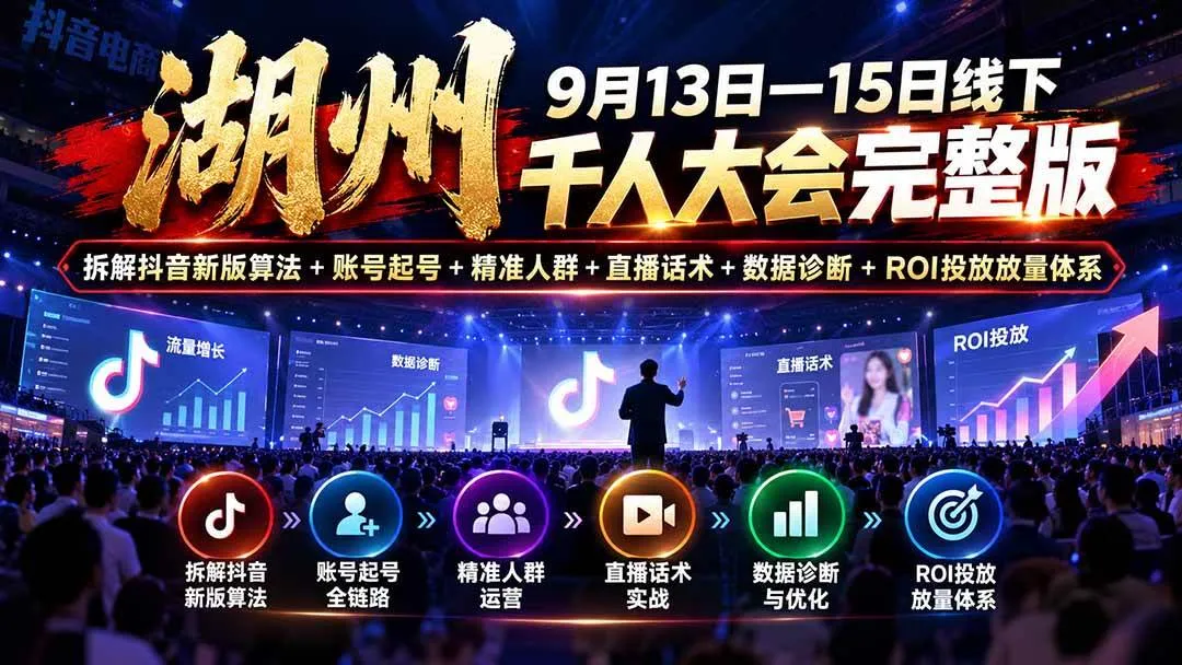 (20745期)湖州 9月13日—15日线下 千人大会完整版:拆解抖音新版算法+账号起号+精准人群+直播话术+数据诊断+ROI投放放量体系 (20745期)湖州 9月13日—15日线下 千人大会完整版:拆解抖音新版算法+账号起号+精准人群+直播话术+数据诊断+ROI投放放量体系
