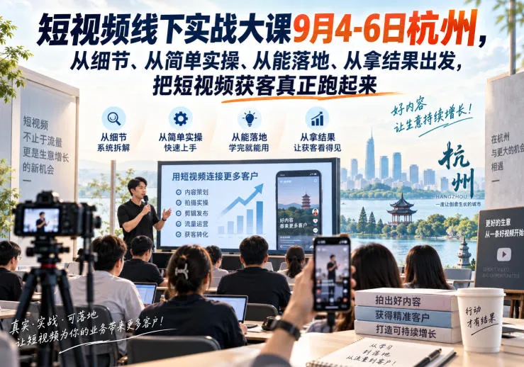 短视频线下实战大课9月4-6日杭州,从细节、从简单实操、从能落地、从拿结果出发,把短视频获客真正跑起来(更新)-小优资源网