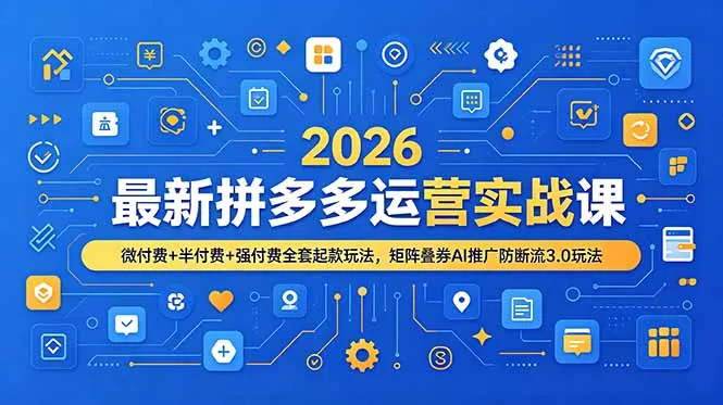 2026最新拼多多运营实战课，微付费+半付费+强付费全套起款玩法，矩阵叠券AI推广防断流3.0玩法-小优资源网