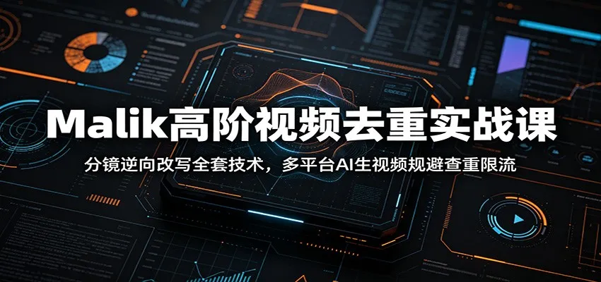 Malik高阶视频去重实战课：分镜逆向改写全套技术，多平台AI生视频规避查重限流-小优资源网
