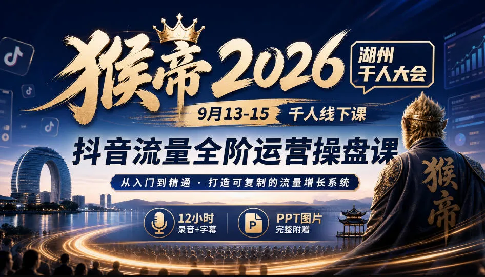 猴帝2026湖州千人大会9月13-15千人线下课，抖音流量全阶运营操盘课，17小时录音加字幕+ppt图片（完整版）-小优资源网