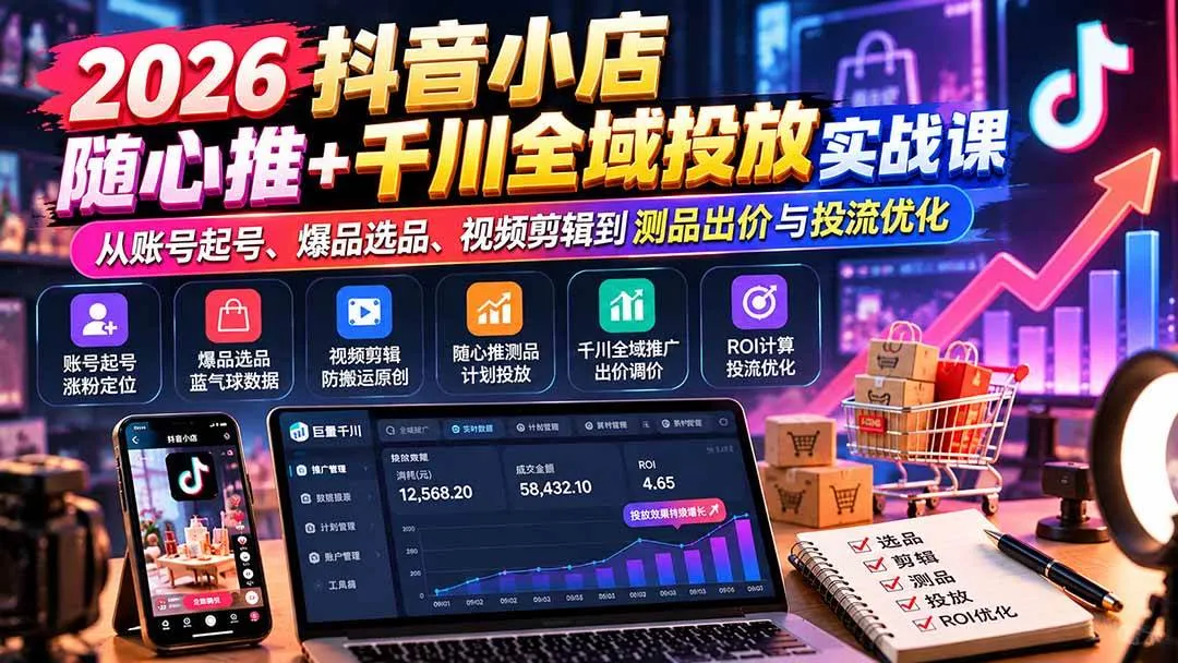 (20998期)2026抖音小店随心推+千川全域投放实战课:从账号起号、爆品选品、视频剪辑到测品出价与投流优化-小优资源网