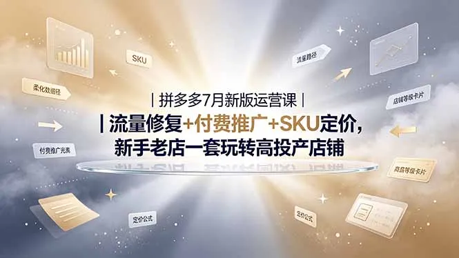 2026拼多多掘金运营私教大课-7月,流量推广定价申诉全覆盖,一套打法稳定店铺长期出单-小优资源网