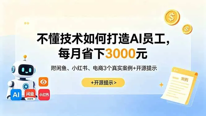 （18824期）不懂技术如何打造AI员工，每月省下3000元，附闲鱼、小红书、电商3个真实案例+开源提示-小优资源网