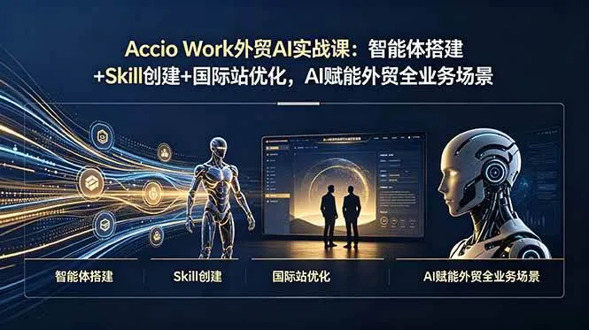 （19086期）Accio Work外贸AI实战课：智能体搭建+Skill创建+国际站优化，AI赋能外贸全业务场景-小优资源网