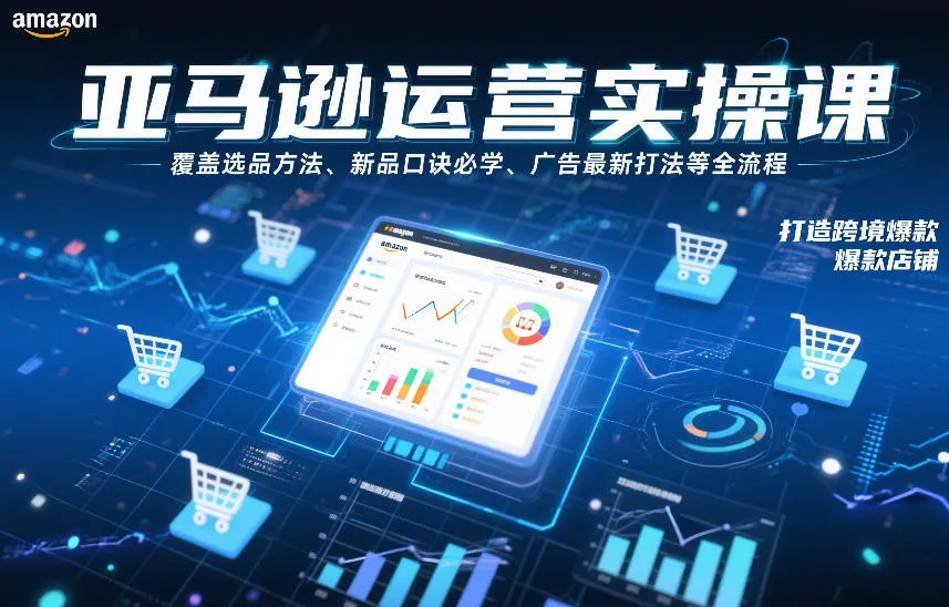 亚马逊运营实操课，覆盖选品方法、新品口诀必学、广告最新打法等全流程，打造跨境爆款店铺（更新6月）-小优资源网